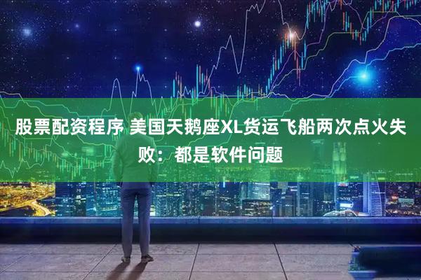 股票配资程序 美国天鹅座XL货运飞船两次点火失败：都是软件问题